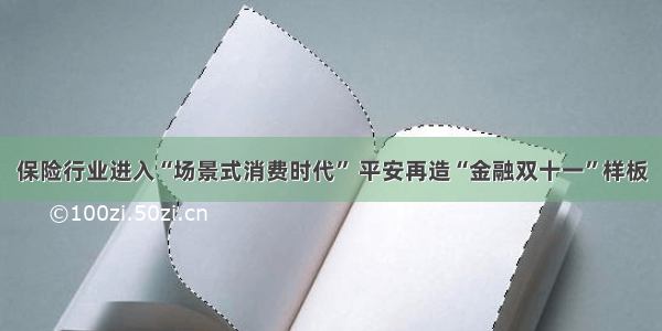 保险行业进入“场景式消费时代” 平安再造“金融双十一”样板