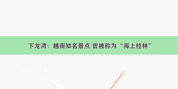 下龙湾：越南知名景点 曾被称为“海上桂林”