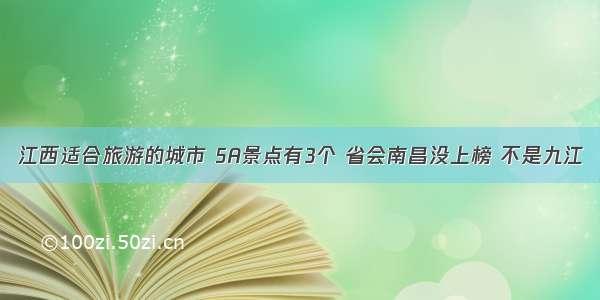 江西适合旅游的城市 5A景点有3个 省会南昌没上榜 不是九江