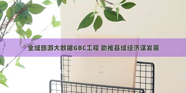 全域旅游大数据GBC工程 助推县域经济谋发展