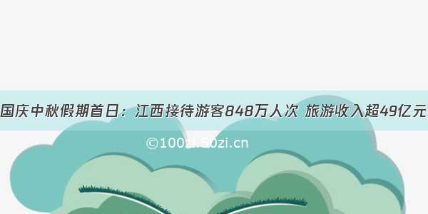 国庆中秋假期首日：江西接待游客848万人次 旅游收入超49亿元