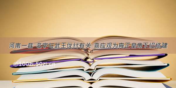 河南一县 名字与武王伐纣有关 嘉应观为雍正皇帝下诏修建