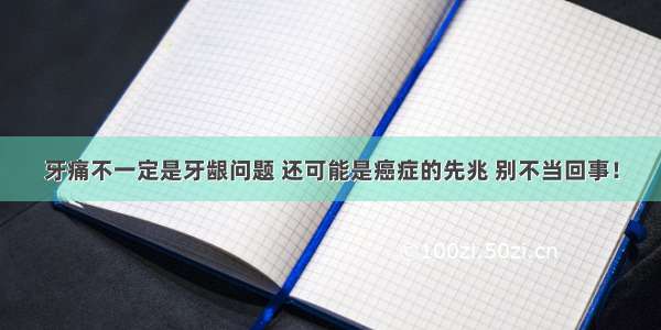 牙痛不一定是牙龈问题 还可能是癌症的先兆 别不当回事！