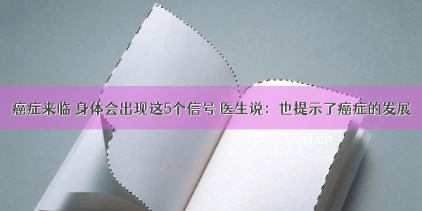 癌症来临 身体会出现这5个信号 医生说：也提示了癌症的发展