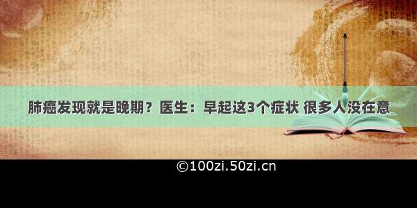 肺癌发现就是晚期？医生：早起这3个症状 很多人没在意