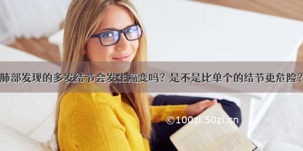 肺部发现的多发结节会发生癌变吗？是不是比单个的结节更危险？