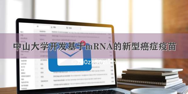 中山大学开发基于mRNA的新型癌症疫苗