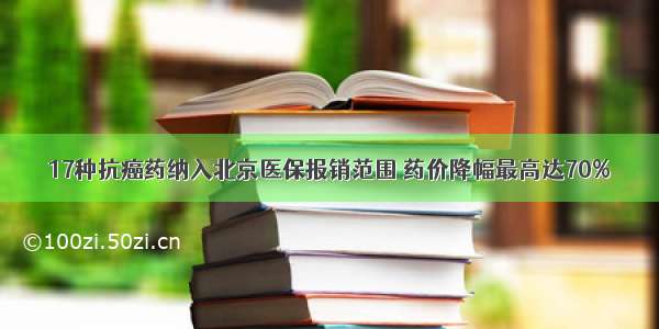 17种抗癌药纳入北京医保报销范围 药价降幅最高达70%