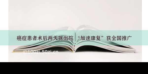 癌症患者术后两天就出院 “加速康复”获全国推广