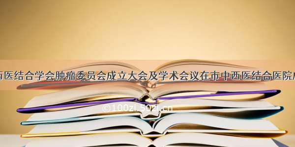 济南中西医结合学会肿瘤委员会成立大会及学术会议在市中西医结合医院成功举办