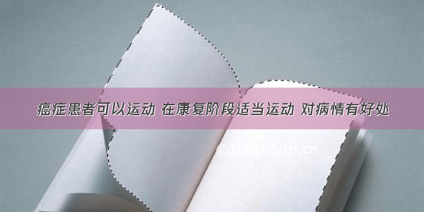 癌症患者可以运动 在康复阶段适当运动 对病情有好处