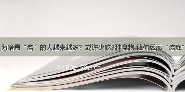 为啥患“癌”的人越来越多？或许少吃3种食物 让你远离“癌症”