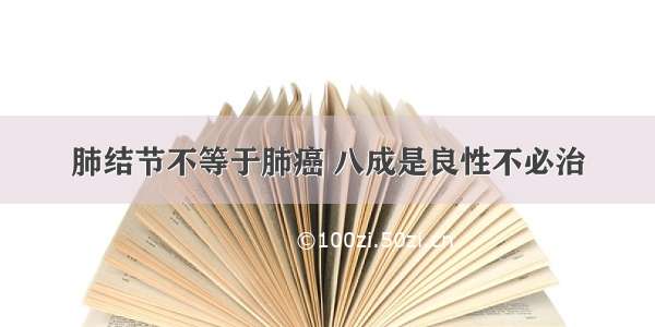 肺结节不等于肺癌 八成是良性不必治