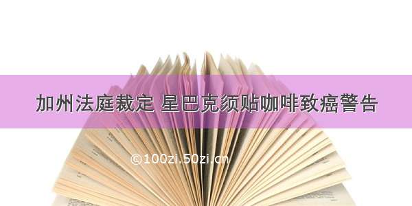 加州法庭裁定 星巴克须贴咖啡致癌警告