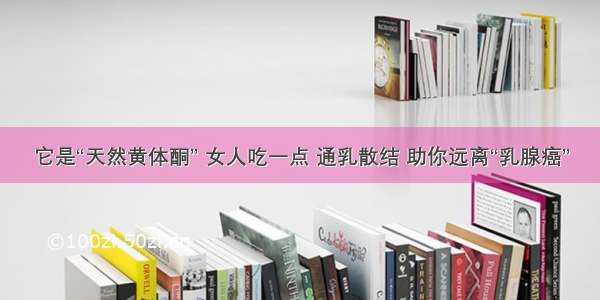 它是“天然黄体酮” 女人吃一点 通乳散结 助你远离“乳腺癌”