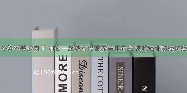 冬笋不要炒肉了 加它一起炒不仅营养美味养生 常吃还能防癌抗癌