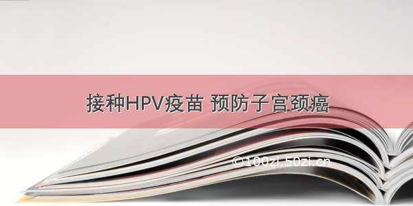 接种HPV疫苗 预防子宫颈癌
