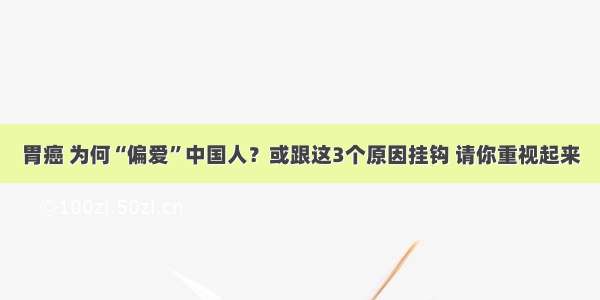 胃癌 为何“偏爱”中国人？或跟这3个原因挂钩 请你重视起来