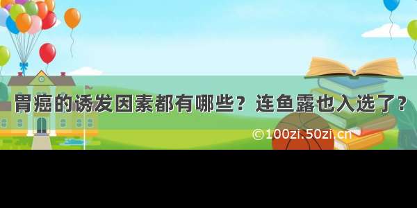 胃癌的诱发因素都有哪些？连鱼露也入选了？