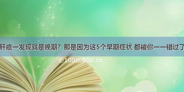 肝癌一发现就是晚期？那是因为这5个早期症状 都被你一一错过了