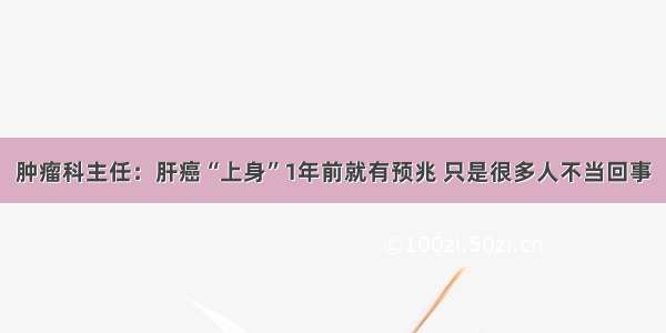 肿瘤科主任：肝癌“上身”1年前就有预兆 只是很多人不当回事