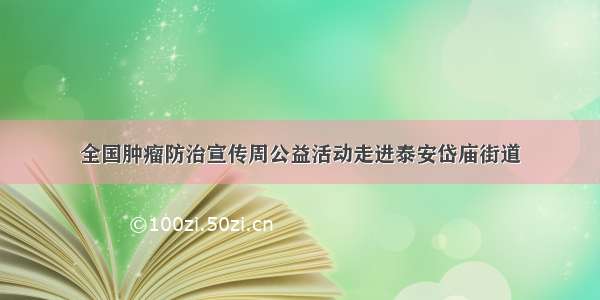 全国肿瘤防治宣传周公益活动走进泰安岱庙街道