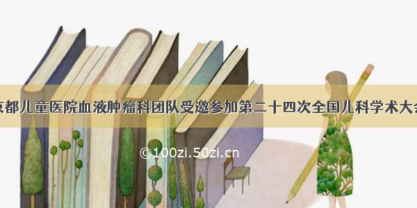 京都儿童医院血液肿瘤科团队受邀参加第二十四次全国儿科学术大会