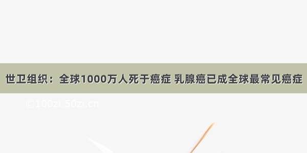 世卫组织：全球1000万人死于癌症 乳腺癌已成全球最常见癌症