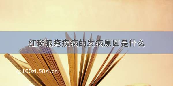 红斑狼疮疾病的发病原因是什么