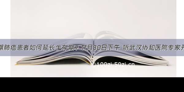 晚期肺癌患者如何延长生存期？11月30日下午 听武汉协和医院专家开讲