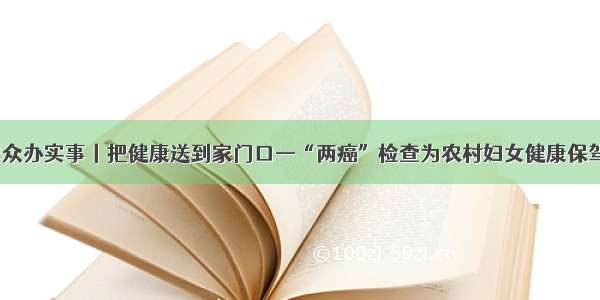 我为群众办实事丨把健康送到家门口—“两癌”检查为农村妇女健康保驾护航。