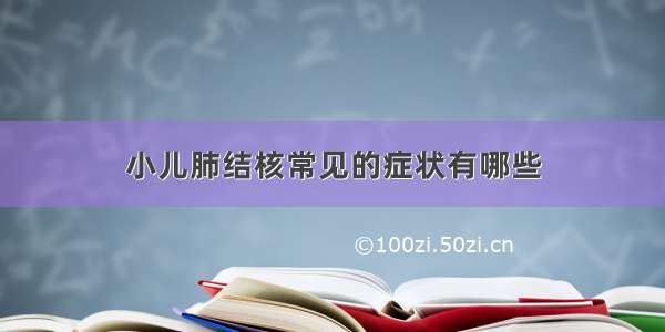 小儿肺结核常见的症状有哪些