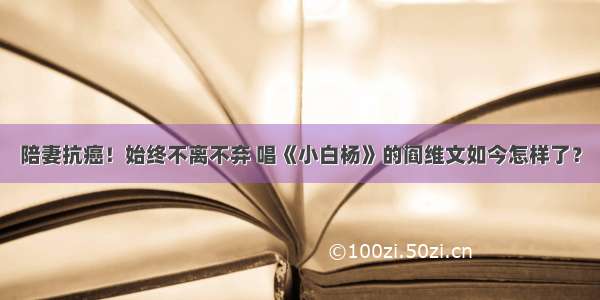 陪妻抗癌！始终不离不弃 唱《小白杨》的阎维文如今怎样了？