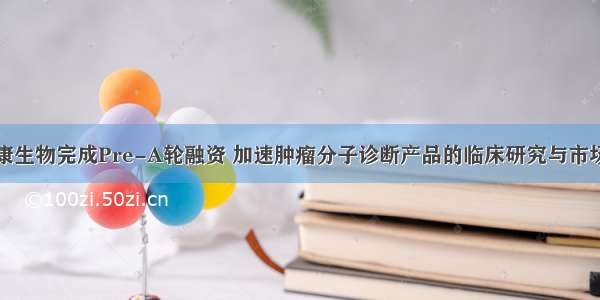 优圣康生物完成Pre-A轮融资 加速肿瘤分子诊断产品的临床研究与市场转化