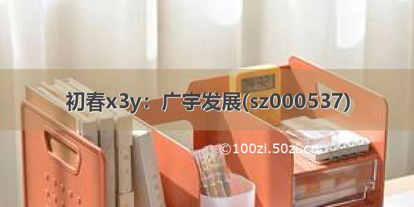 初春x3y：广宇发展(sz000537)