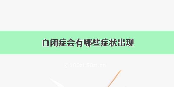 自闭症会有哪些症状出现