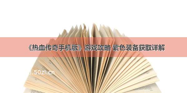 《热血传奇手机版》游戏攻略 紫色装备获取详解