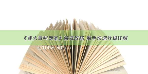 《我大哥叫刘备》游戏攻略 新手快速升级详解