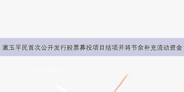 漱玉平民首次公开发行股票募投项目结项并将节余补充流动资金