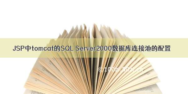 JSP中tomcat的SQL Server2000数据库连接池的配置
