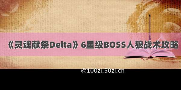 《灵魂献祭Delta》6星级BOSS人狼战术攻略