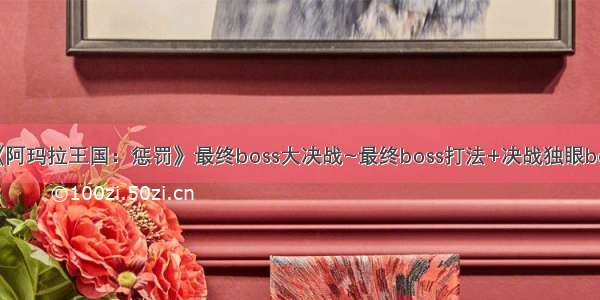 《阿玛拉王国：惩罚》最终boss大决战~最终boss打法+决战独眼boss