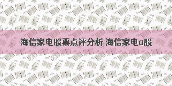 海信家电股票点评分析 海信家电a股
