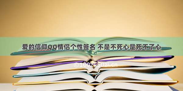 爱的信仰QQ情侣个性签名 不是不死心是死不了心