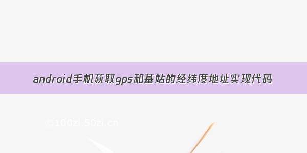 android手机获取gps和基站的经纬度地址实现代码