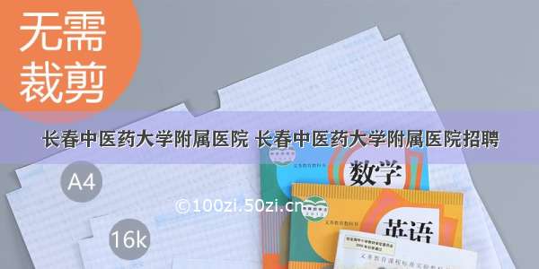 长春中医药大学附属医院 长春中医药大学附属医院招聘