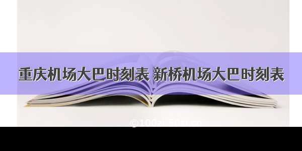 重庆机场大巴时刻表 新桥机场大巴时刻表