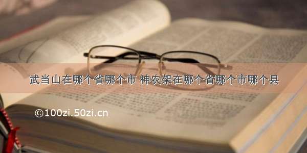 武当山在哪个省哪个市 神农架在哪个省哪个市哪个县