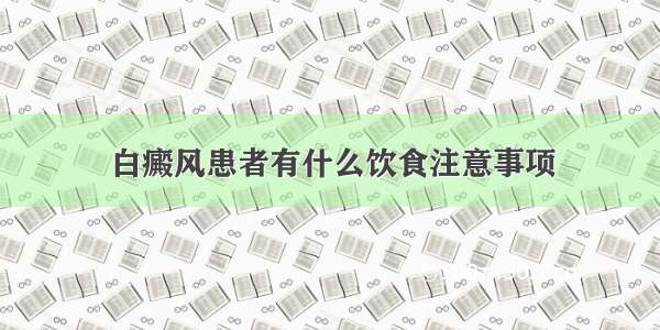 白癜风患者有什么饮食注意事项