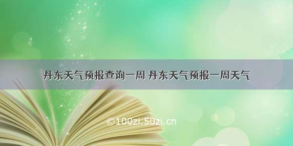 丹东天气预报查询一周 丹东天气预报一周天气